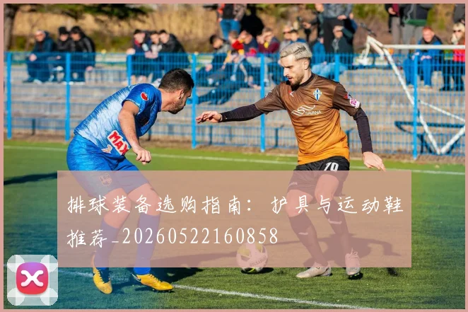 排球装备选购指南:护具与运动鞋推荐_20260522160858
