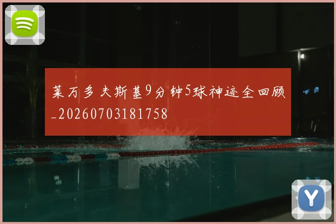 莱万多夫斯基9分钟5球神迹全回顾_20260703181758