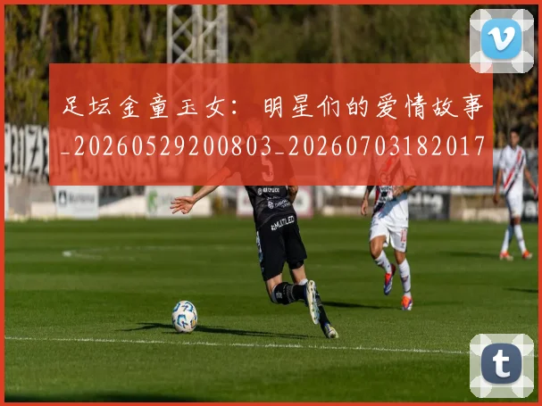 足坛金童玉女：明星们的爱情故事_20260529200803_20260703182017