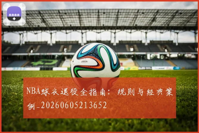 NBA球衣退役全指南：规则与经典案例_20260605213652