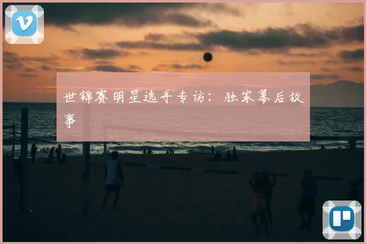 世锦赛明星选手专访：独家幕后故事
