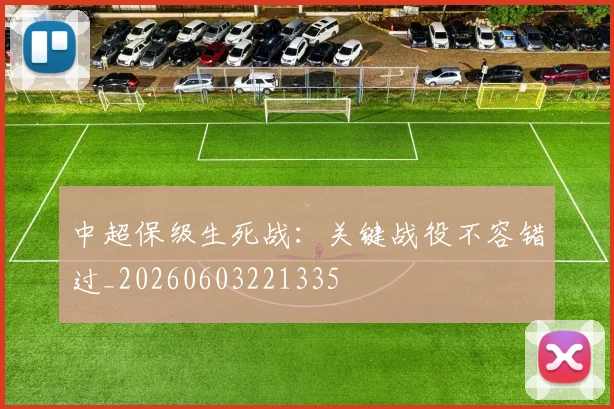 中超保级生死战:关键战役不容错过_20260603221335