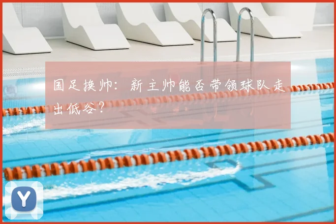 国足换帅:新主帅能否带领球队走出低谷?