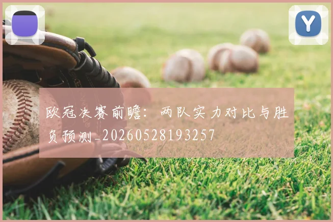 欧冠决赛前瞻:两队实力对比与胜负预测_20260528193257