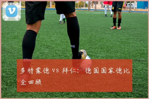 多特蒙德 vs 拜仁:德国国家德比全回顾